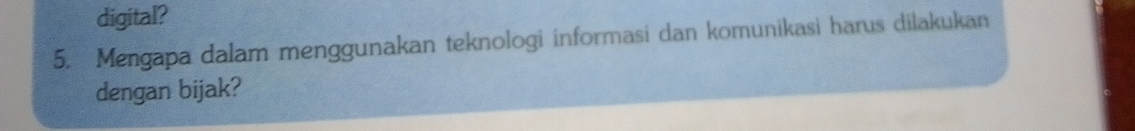 digital? 
5. Mengapa dalam menggunakan teknologi informasi dan komunikasi harus dilakukan 
dengan bijak?