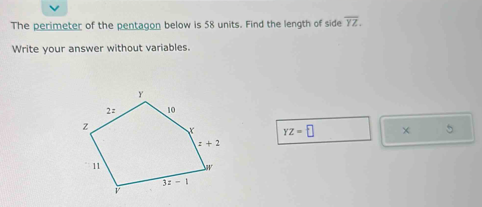 The perimeter of the pentagon below is 58 units. Find the length of side overline YZ.
Write your answer without variables.
YZ=□
× 5