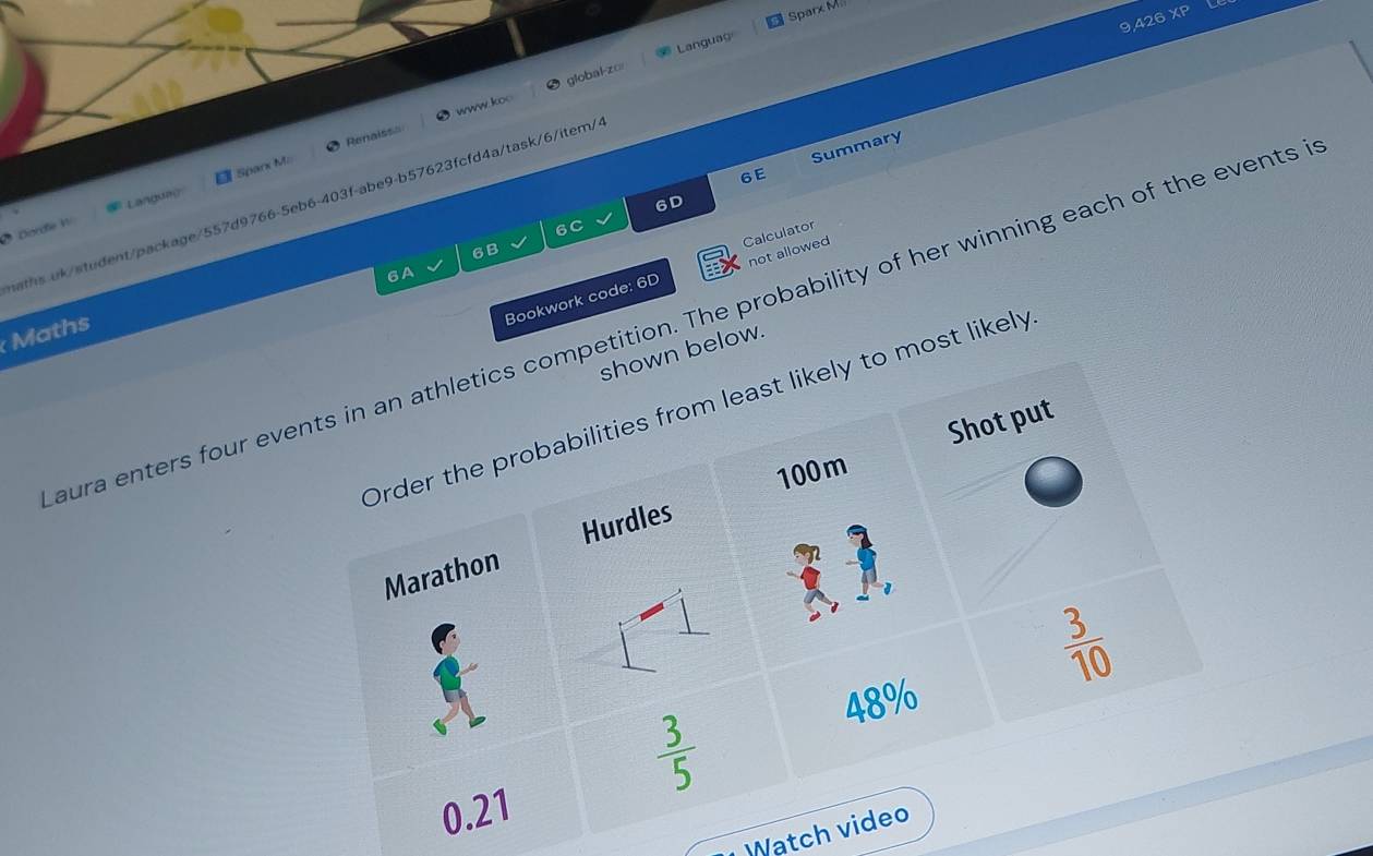 9,426 XP 
Languag Sparx Mii 
global-zo 
Renaissa www koo 
6E Summary 
* Dorde W Langung Sparx M. 
6D 
eaths.uk/student/package/557d9766-5eb6-403f-abe9-b57623fcfd4a/task/6/item/ 
6C 
Calculator 
6B 
6A 
Bookwork code: 6D not allowed 
aura enters four events in an athletics competition. The probability of her winning each of the events i 
Maths 
shown below. 
Order the probabilities from least likely to most likely 
Shot put
100m
Marathon Hurdles
 3/10 
 3/5 
48%
0.21
Watch video