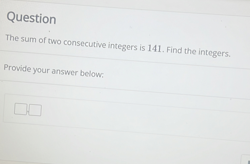 Question 
The sum of two consecutive integers is 141. Find the integers. 
Provide your answer below:
□ , □