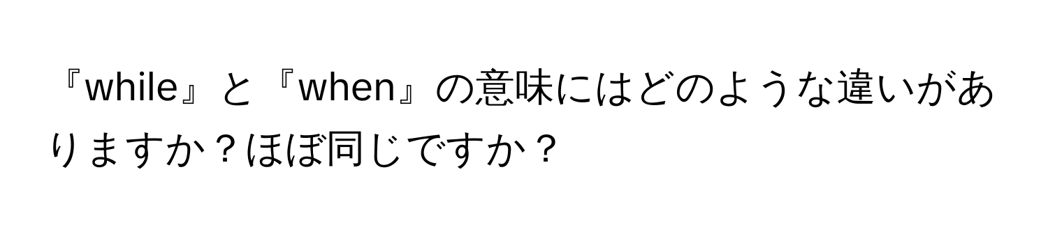 『while』と『when』の意味にはどのような違いがありますか？ほぼ同じですか？