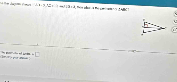 se the diagram shown. If AD=3, AC=10 , and BD=3 , then what is the perimeter of △ ABC 2 
The penmeter of △ ABC is □ . 
(Simplify your answer)