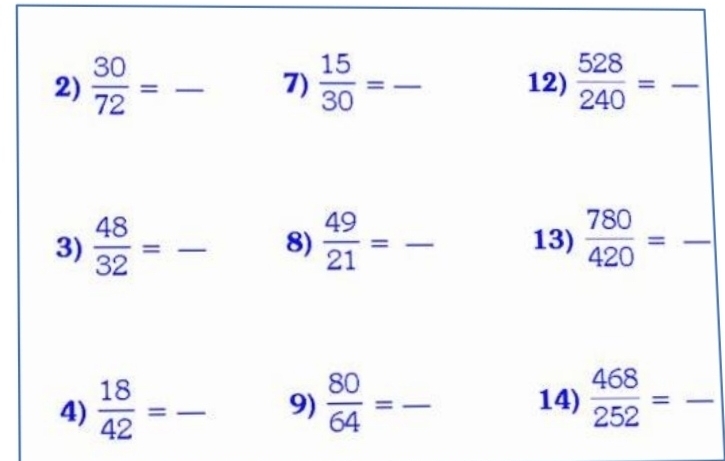  30/72 = _  15/30 = _ _  12)  528/240 = - _ 
3)  48/32 = - _ 8)  49/21 = :frac  13)  780/420 = _  __ 
14)  468/252 =
4)  18/42 = _  - 9)  80/64 = _  _ -