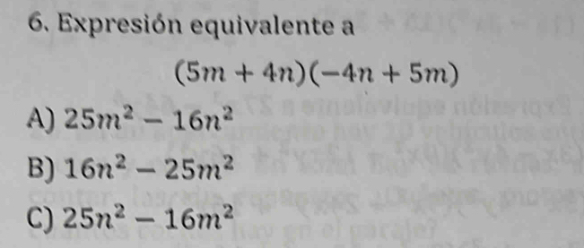 Expresión equivalente a
(5m+4n)(-4n+5m)
A) 25m^2-16n^2
B) 16n^2-25m^2
C) 25n^2-16m^2