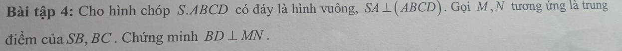 Bài tập 4: Cho hình chóp S. ABCD có đáy là hình vuông, SA⊥ (ABCD). Gọi M ,N tương ứng là trung 
điểm của SB, BC. Chứng minh BD⊥ MN.