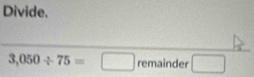 Divide.
3,050/ 75=□ r remainder □