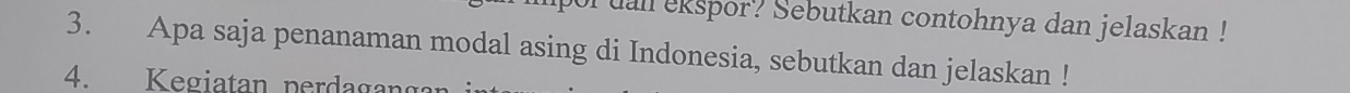 uall ekspor? Sebutkan contohnya dan jelaskan ! 
3. Apa saja penanaman modal asing di Indonesia, sebutkan dan jelaskan ! 
4. Kegiatan perdagangan