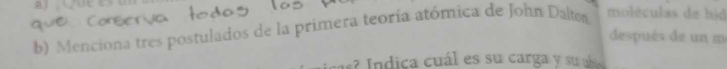 Menciona tres postulados de la primera teoría atómica de John Dalton. 
moléculas de hid 
después de un m 
a á e su carga s