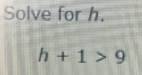 Solve for h.
h+1>9