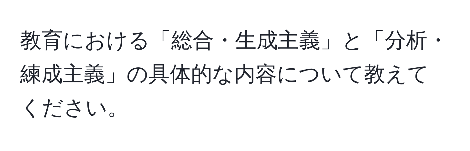 教育における「総合・生成主義」と「分析・練成主義」の具体的な内容について教えてください。