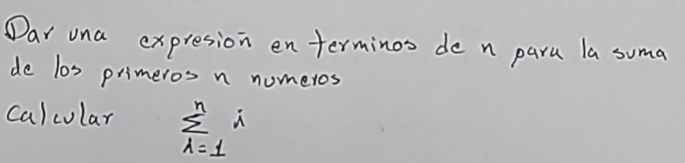 Dar una expresion en terminos de n paru la suma 
de los primeros n numeros 
calcolar sumlimits _(i=1)^ni