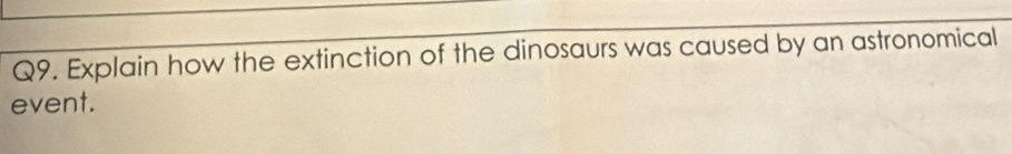 Explain how the extinction of the dinosaurs was caused by an astronomical 
event.