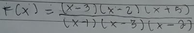 F(x)= ((x-3)(x-2)(x+5))/(x-1)(x-3)(x-2) 