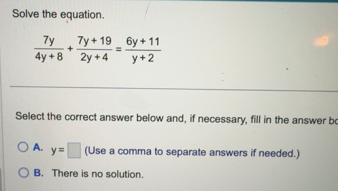 Solved: Solve the equation. 7y/4y+8 + (7y+19)/2y+4 = (6y+11)/y+2 Select ...