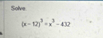 Solve.
(x-12)^3=x^3-432