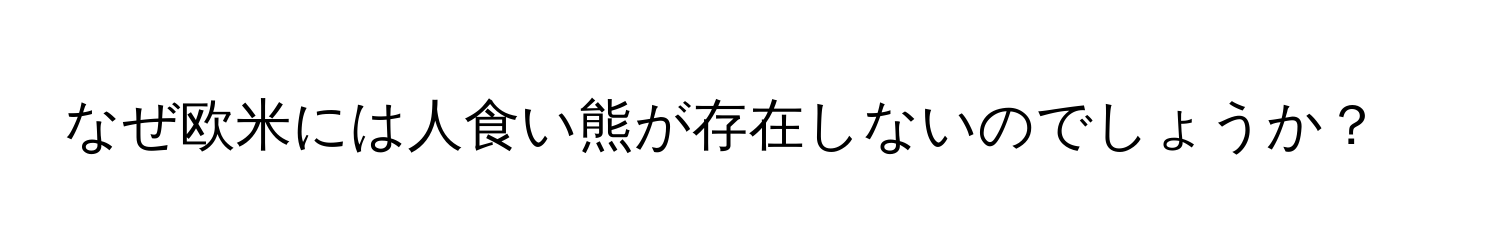 なぜ欧米には人食い熊が存在しないのでしょうか？