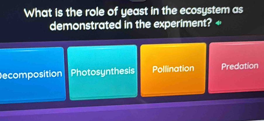 What is the role of yeast in the ecosystem as
demonstrated in the experiment? «
ecomposition Photosynthesis Pollination Predation