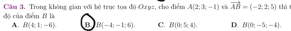 Trong không gian với hệ trục tọa độ Oxyz, cho điểm A(2;3;-1) và vector AB=(-2;2;5) thì t
độ của điểm B là
A. B(4;1;-6). B B(-4;-1;6). C. B(0;5;4). D. B(0;-5;-4).