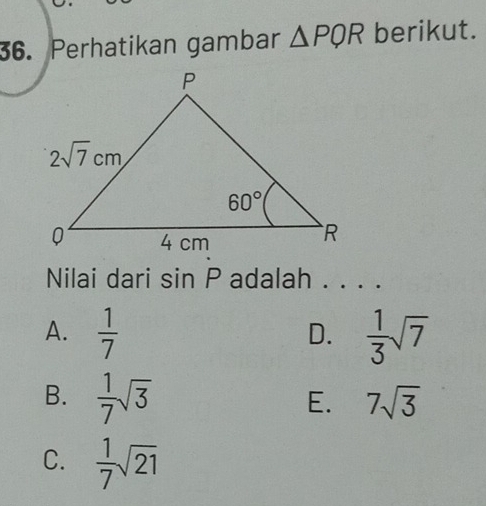 Perhatikan gambar △ PQR berikut.
Nilai dari SI n P adalah . . . .
A.  1/7   1/3 sqrt(7)
D.
B.  1/7 sqrt(3)
E. 7sqrt(3)
C.  1/7 sqrt(21)