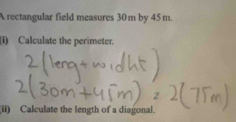 A rectangular field measures 30m by 45m. 
(i) Calculate the perimeter. 
(ii) Calculate the length of a diagonal.