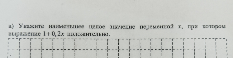 а) Укажите наименьиее целое значение переменной х, при котором 
выражение 1+0,2x поЛожительно.