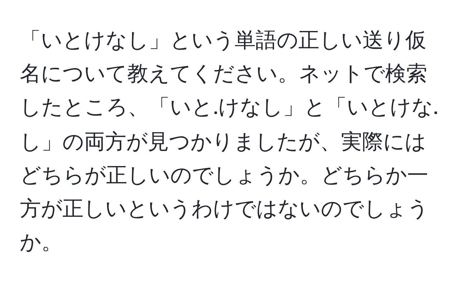 「いとけなし」という単語の正しい送り仮名について教えてください。ネットで検索したところ、「いと.けなし」と「いとけな.し」の両方が見つかりましたが、実際にはどちらが正しいのでしょうか。どちらか一方が正しいというわけではないのでしょうか。