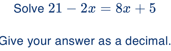 Solved: Solve 21-2x=8x+5 Give your answer as a decimal. [Math]