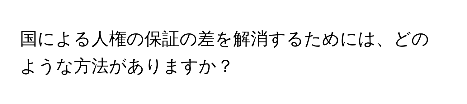 国による人権の保証の差を解消するためには、どのような方法がありますか？