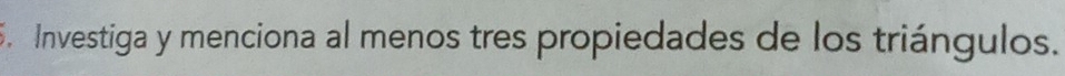 Investiga y menciona al menos tres propiedades de los triángulos.