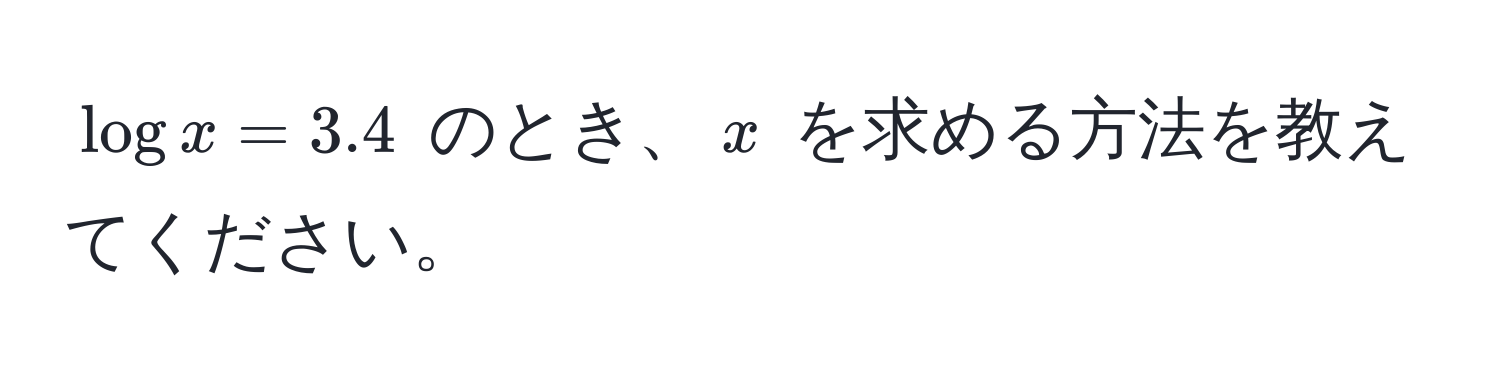 $logx = 3.4$ のとき、$x$ を求める方法を教えてください。