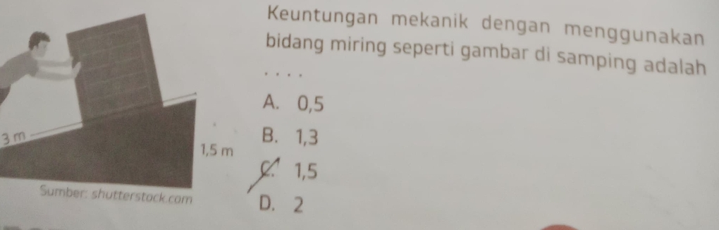 Keuntungan mekanik dengan menggunakan
bidang miring seperti gambar di samping adalah
A. 0, 5
3 mB. 1, 3
0.º 1,5
D. 2