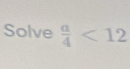 Solve  a/4 <12</tex>