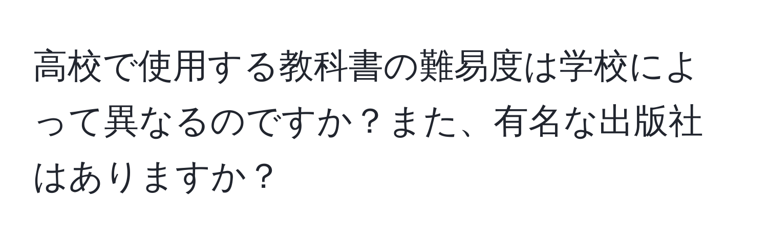 高校で使用する教科書の難易度は学校によって異なるのですか？また、有名な出版社はありますか？