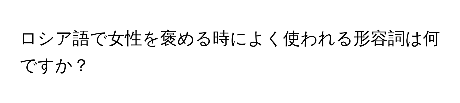 ロシア語で女性を褒める時によく使われる形容詞は何ですか？