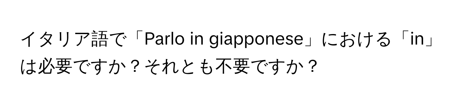 イタリア語で「Parlo in giapponese」における「in」は必要ですか？それとも不要ですか？