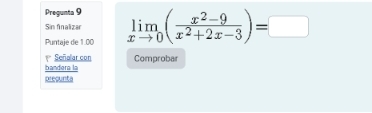 Pregunta 9 
Sin finalizar 
Puntaje de 1.00 limlimits _xto 0( (x^2-9)/x^2+2x-3 )=□
bandera la Señolar con Comproba 
precunta