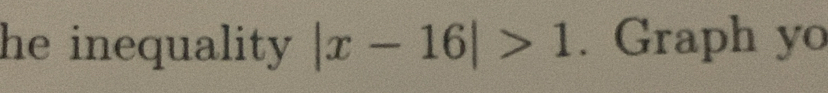 he inequality . |x-16|>1. Graph yo