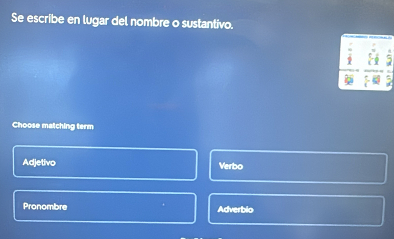 Se escribe en lugar del nombre o sustantivo.
Choose matching term
Adjetivo Verbo
Pronombre Adverbio