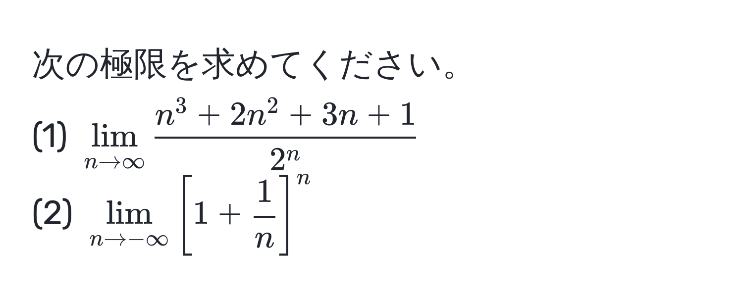 次の極限を求めてください。  
(1) (lim_n to ∈fty fracn^(3 + 2n^2 + 3n + 1)2^n)  
(2) (lim_n to -∈fty [ 1 +  1/n  ]^n)