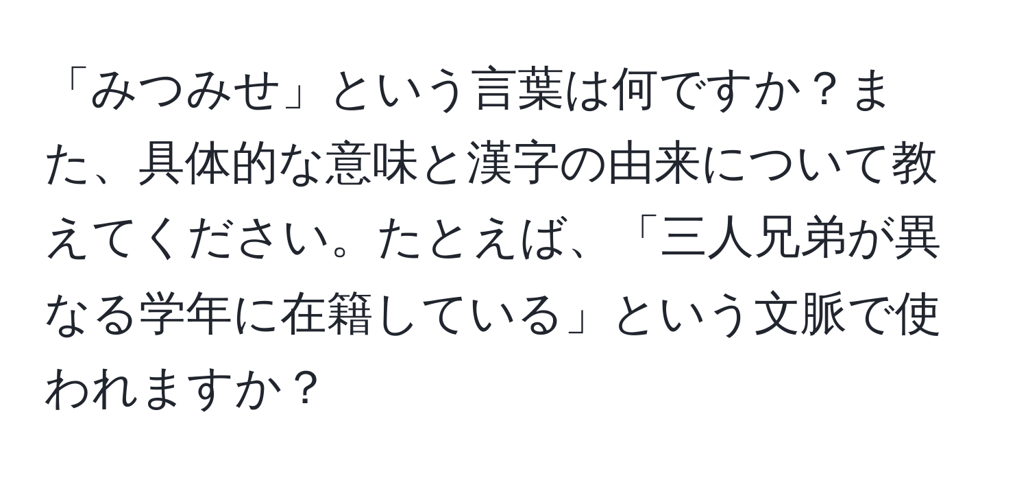 「みつみせ」という言葉は何ですか？また、具体的な意味と漢字の由来について教えてください。たとえば、「三人兄弟が異なる学年に在籍している」という文脈で使われますか？