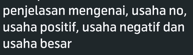 penjelasan mengenai, usaha no, 
usaha positif, usaha negatif dan 
usaha besar