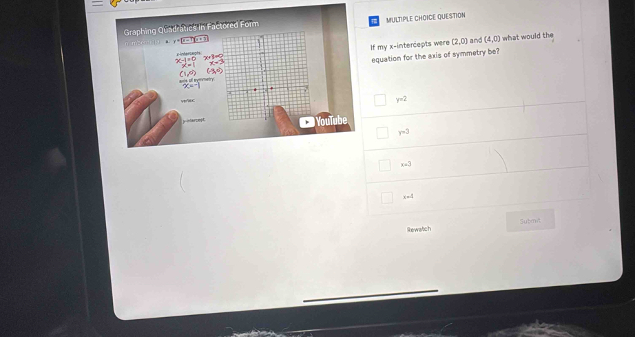 QUESTION
what would the
If my x-intercepts were (2,0)
and (4,0)
equation for the axis of symmetry be?
y=2
y=3
x=3
x=4
Submit
Rewatch