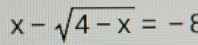 x-sqrt(4-x)=-8