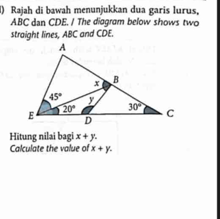 () Rajah di bawah menunjukkan dua garis lurus,
ABC dan CDE. / The diagram below shows two
straight lines, ABC and CDE.
Hitung nilai bagi x+y.
Calculate the value of x+y.