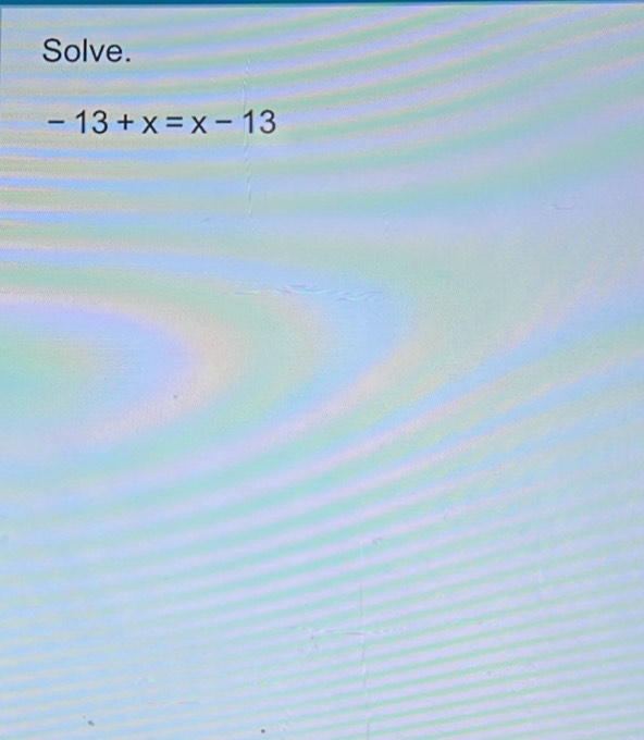 Solve.
-13+x=x-13