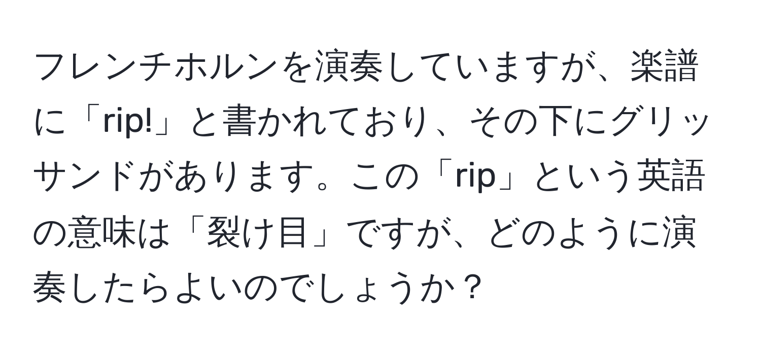 フレンチホルンを演奏していますが、楽譜に「rip!」と書かれており、その下にグリッサンドがあります。この「rip」という英語の意味は「裂け目」ですが、どのように演奏したらよいのでしょうか？