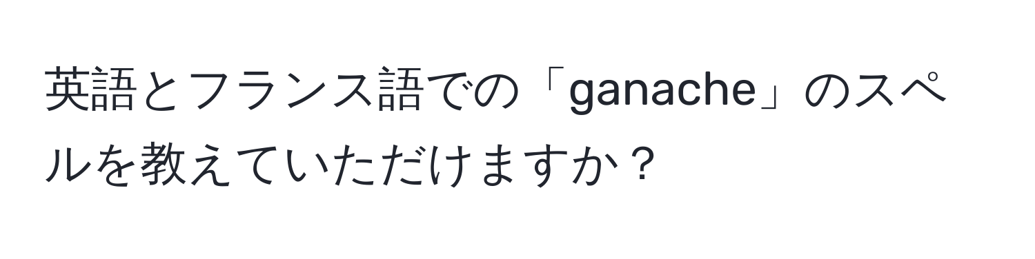 英語とフランス語での「ganache」のスペルを教えていただけますか？