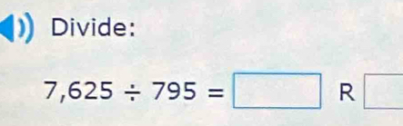 Divide:
7,625/ 795=□ R □