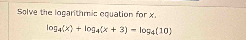 Solve the logarithmic equation for x.
log _4(x)+log _4(x+3)=log _4(10)