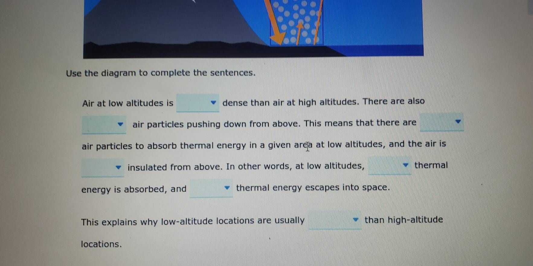 Solved: Use the diagram to complete the sentences. Air at low altitudes is  dense than air at high [Physics]
